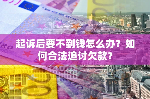 北京起诉后要不到钱怎么办？如何合法追讨欠款？