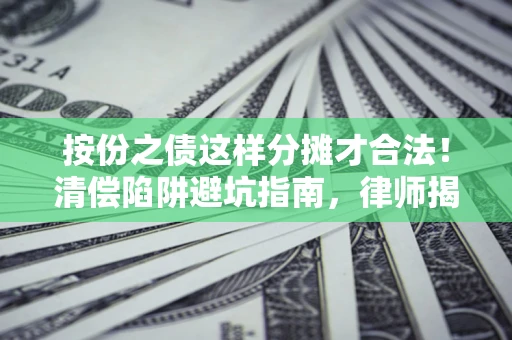 北京按份之债这样分摊才合法！清偿陷阱避坑指南，律师揭秘关键条款