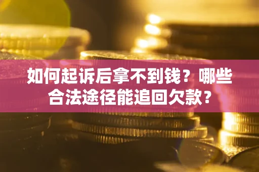 北京如何起诉后拿不到钱？哪些合法途径能追回欠款？