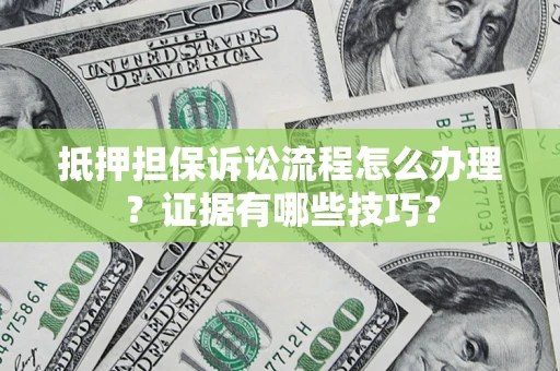 北京抵押担保诉讼流程怎么办理？证据有哪些技巧？