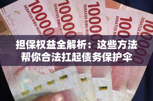 北京担保权益全解析：这些方法帮你合法扛起债务保护伞