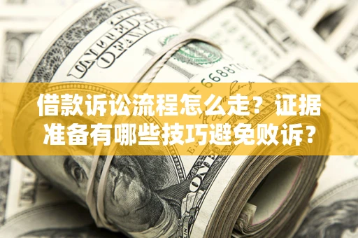 北京借款诉讼流程怎么走？证据准备有哪些技巧避免败诉？