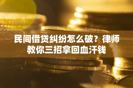北京民间借贷纠纷怎么破？律师教你三招拿回血汗钱