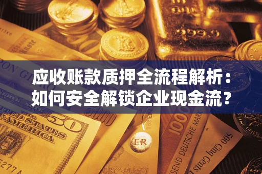北京应收账款质押全流程解析：如何安全解锁企业现金流？