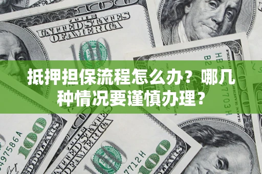 北京抵押担保流程怎么办？哪几种情况要谨慎办理？