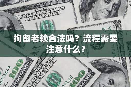 北京拘留老赖合法吗？流程需要注意什么？