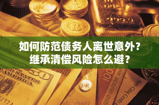 北京如何防范债务人离世意外？继承清偿风险怎么避？