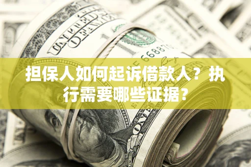 北京担保人如何起诉借款人？执行需要哪些证据？