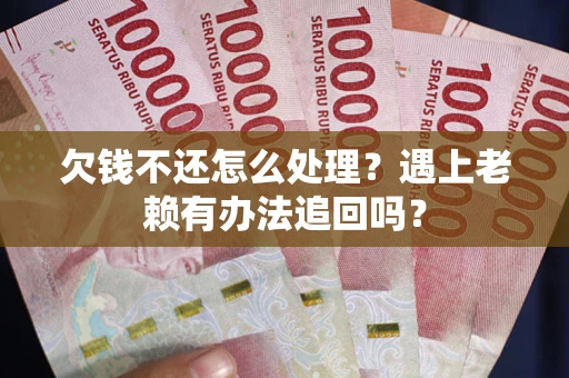 北京欠钱不还怎么处理？遇上老赖有办法追回吗？