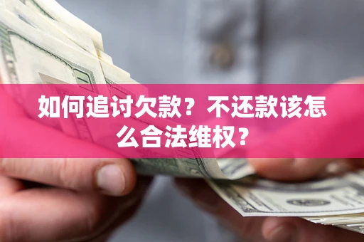 北京如何追讨欠款？不还款该怎么合法维权？