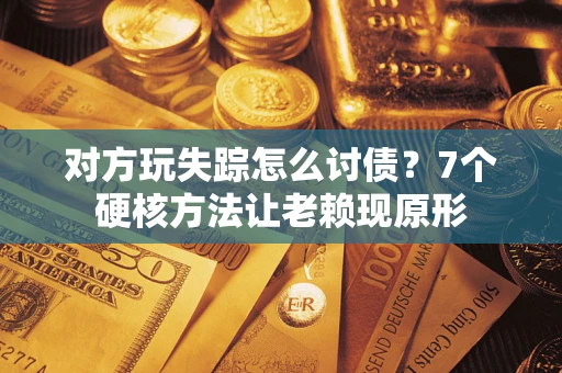 北京对方玩失踪怎么讨债？7个硬核方法让老赖现原形