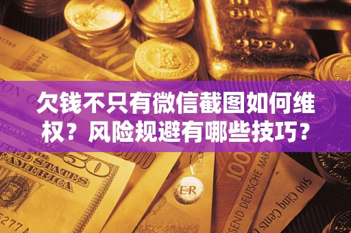 北京欠钱不只有微信截图如何维权？风险规避有哪些技巧？