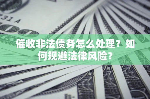 北京催收非法债务怎么处理？如何规避法律风险？