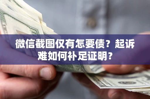 北京微信截图仅有怎要债？起诉难如何补足证明？