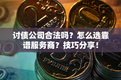 北京讨债公司合法吗？怎么选靠谱服务商？技巧分享！
