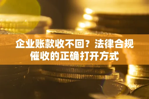 北京企业账款收不回？法律合规催收的正确打开方式