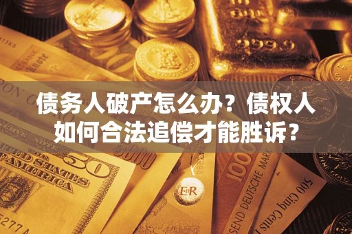 北京债务人破产怎么办？债权人如何合法追偿才能胜诉？
