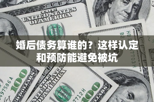 北京婚后债务算谁的？这样认定和预防能避免被坑