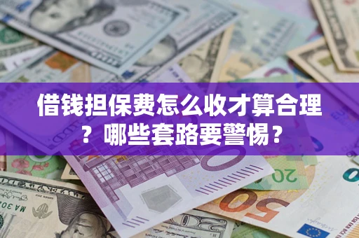 北京借钱担保费怎么收才算合理？哪些套路要警惕？