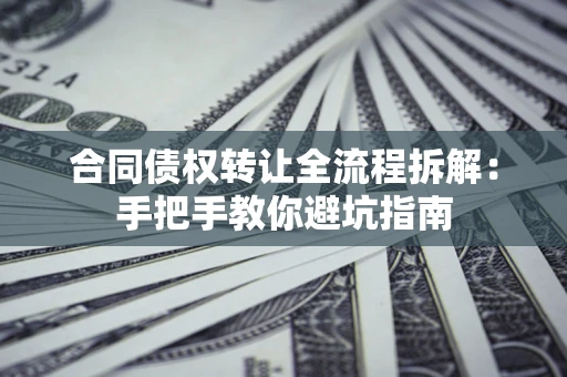 北京合同债权转让全流程拆解：手把手教你避坑指南