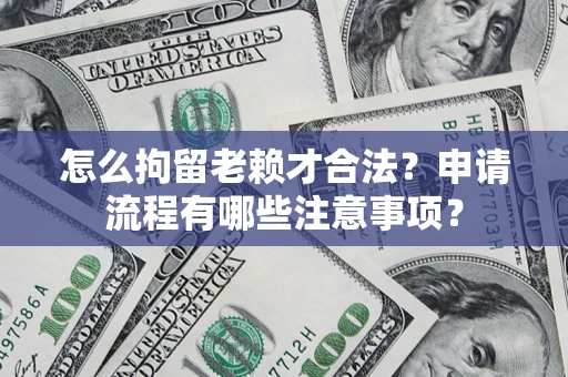 北京怎么拘留老赖才合法？申请流程有哪些注意事项？