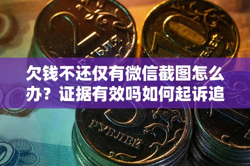 北京欠钱不还仅有微信截图怎么办？证据有效吗如何起诉追回欠款？