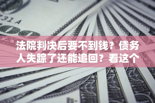北京法院判决后要不到钱？债务人失踪了还能追回？看这个方法！