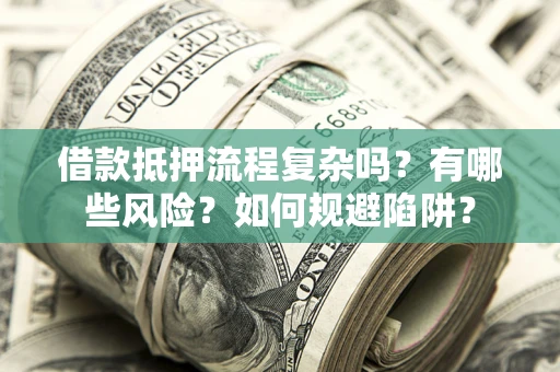 北京借款抵押流程复杂吗？有哪些风险？如何规避陷阱？