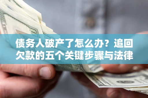 北京债务人破产了怎么办？追回欠款的五个关键步骤与法律策略
