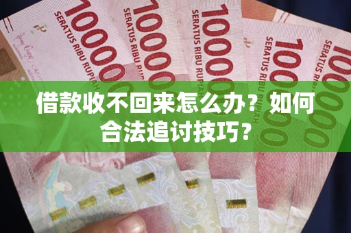 北京借款收不回来怎么办？如何合法追讨技巧？