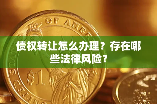 北京债权转让怎么办理？存在哪些法律风险？