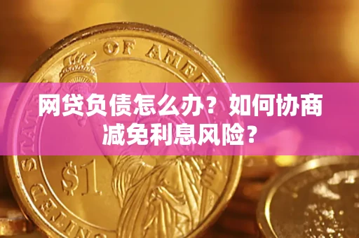 北京网贷负债怎么办？如何协商减免利息风险？