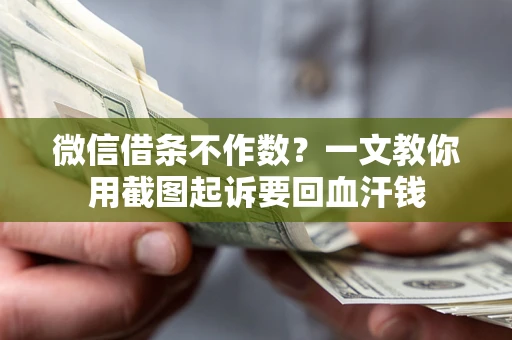 北京微信借条不作数？一文教你用截图起诉要回血汗钱