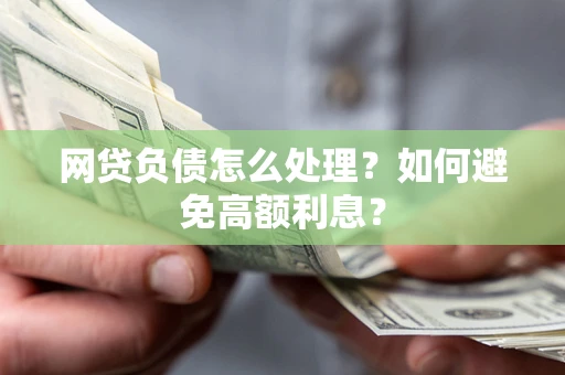 北京网贷负债怎么处理？如何避免高额利息？