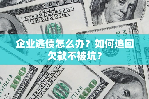 北京企业逃债怎么办？如何追回欠款不被坑？
