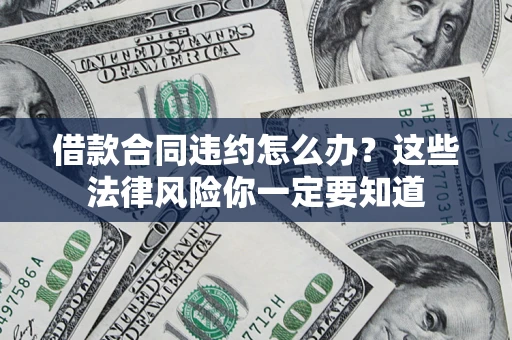 北京借款合同违约怎么办？这些法律风险你一定要知道