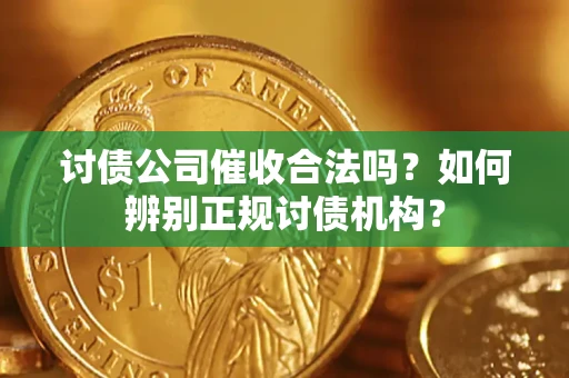 北京讨债公司催收合法吗？如何辨别正规讨债机构？