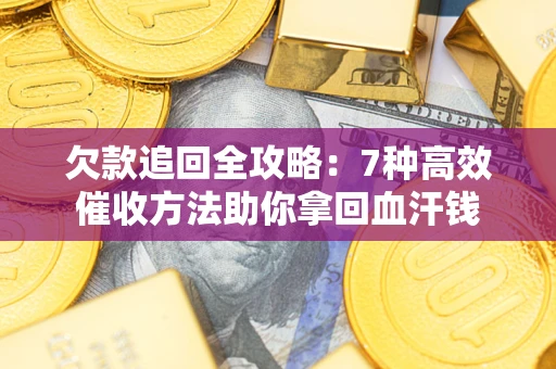 北京欠款追回全攻略：7种高效催收方法助你拿回血汗钱