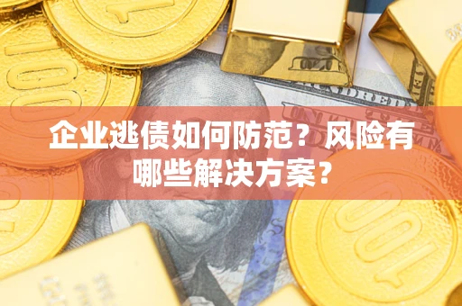 北京企业逃债如何防范？风险有哪些解决方案？