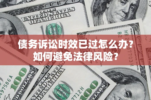 北京债务诉讼时效已过怎么办？如何避免法律风险？