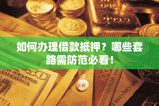 北京如何办理借款抵押？哪些套路需防范必看！