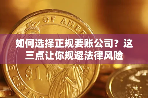 北京如何选择正规要账公司？这三点让你规避法律风险