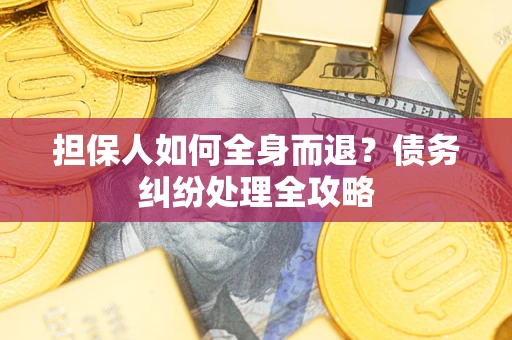 北京担保人如何全身而退？债务纠纷处理全攻略