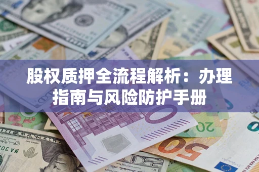 北京股权质押全流程解析：办理指南与风险防护手册