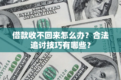 北京借款收不回来怎么办？合法追讨技巧有哪些？