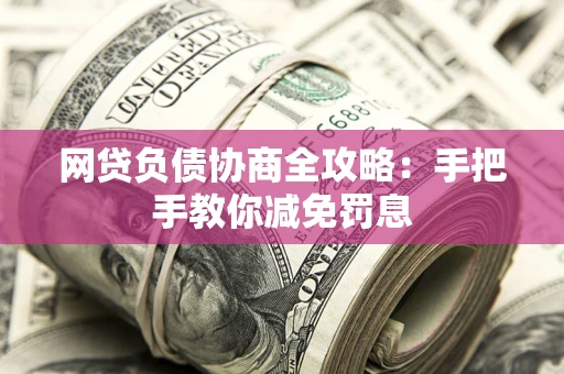 北京网贷负债协商全攻略：手把手教你减免罚息