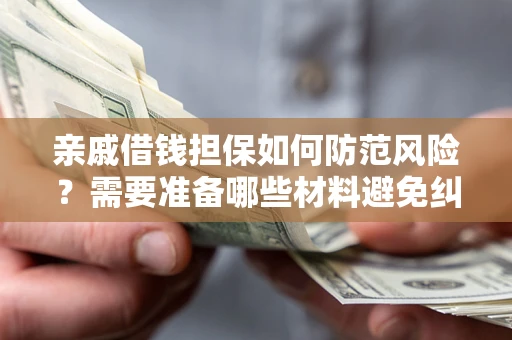 北京亲戚借钱担保如何防范风险？需要准备哪些材料避免纠纷？