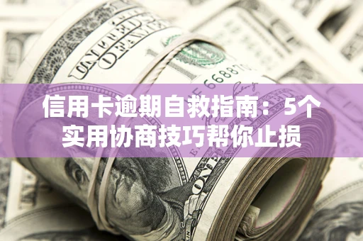 北京信用卡逾期自救指南：5个实用协商技巧帮你止损