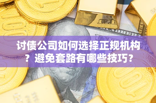 北京讨债公司如何选择正规机构？避免套路有哪些技巧？