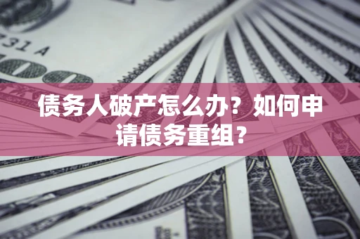 北京债务人破产怎么办？如何申请债务重组？